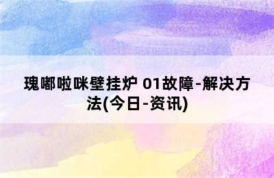 瑰嘟啦咪壁挂炉 01故障-解决方法(今日-资讯)